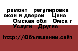 ремонт,  регулировка окон и дверей. › Цена ­ 250 - Омская обл., Омск г. Услуги » Другие   